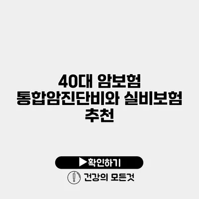 40대 암보험 통합암진단비와 실비보험 추천
