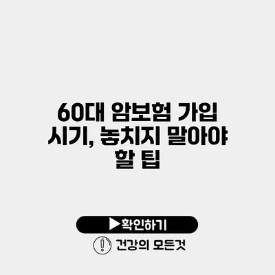 60대 암보험 가입 시기, 놓치지 말아야 할 팁