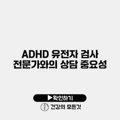 ADHD 유전자 검사 전문가와의 상담 중요성
