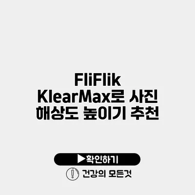 FliFlik KlearMax로 사진 해상도 높이기 추천