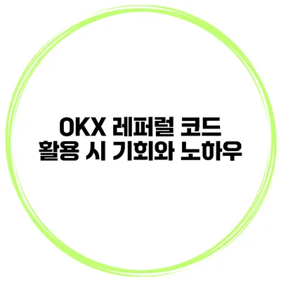 OKX 레퍼럴 코드 활용 시 기회와 노하우