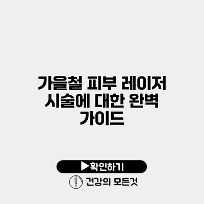 가을철 피부 레이저 시술에 대한 완벽 가이드