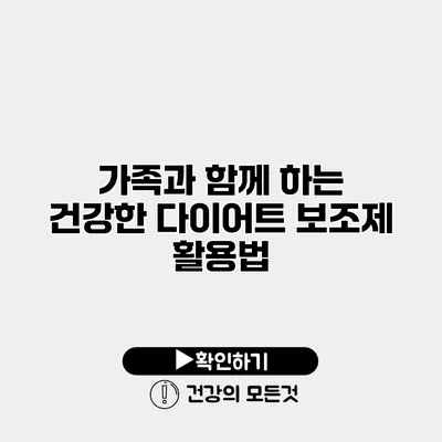 가족과 함께 하는 건강한 다이어트 보조제 활용법