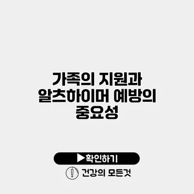 가족의 지원과 알츠하이머 예방의 중요성
