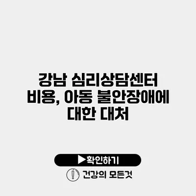 강남 심리상담센터 비용, 아동 불안장애에 대한 대처