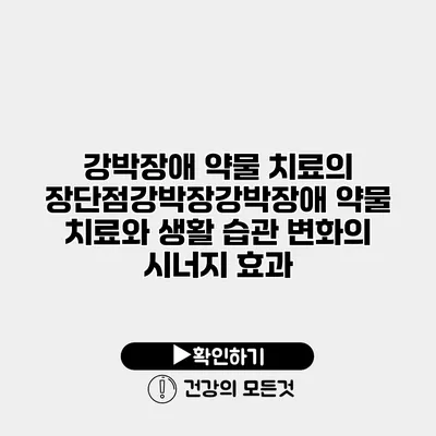 강박장애 약물 치료의 장단점강박장강박장애 약물 치료와 생활 습관 변화의 시너지 효과