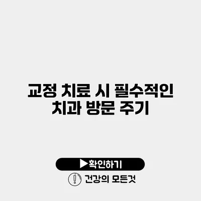 교정 치료 시 필수적인 치과 방문 주기