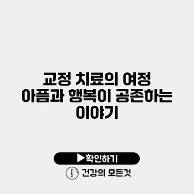 교정 치료의 여정 아픔과 행복이 공존하는 이야기