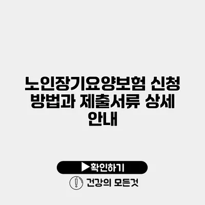 노인장기요양보험 신청 방법과 제출서류 상세 안내