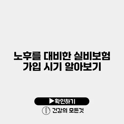 노후를 대비한 실비보험 가입 시기 알아보기