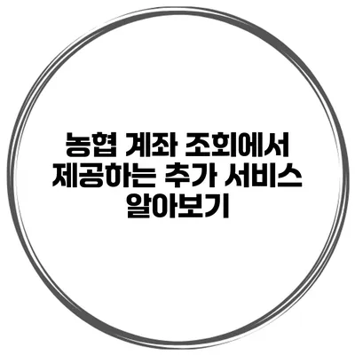 농협 계좌 조회에서 제공하는 추가 서비스 알아보기