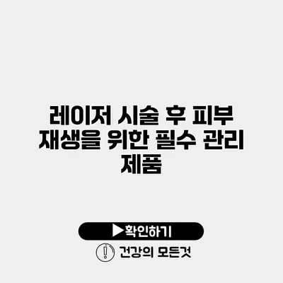 레이저 시술 후 피부 재생을 위한 필수 관리 제품
