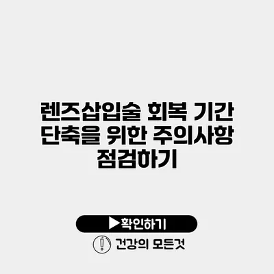 렌즈삽입술 회복 기간 단축을 위한 주의사항 점검하기