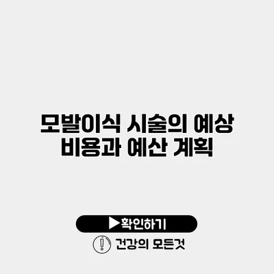 모발이식 시술의 예상 비용과 예산 계획
