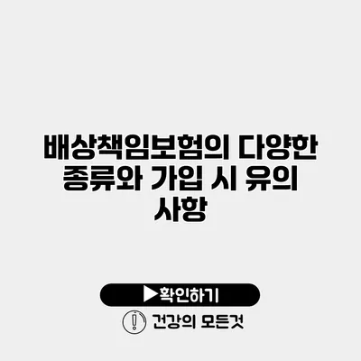 배상책임보험의 다양한 종류와 가입 시 유의 사항