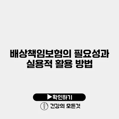 배상책임보험의 필요성과 실용적 활용 방법