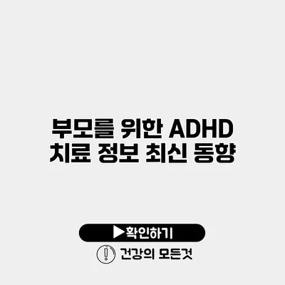 부모를 위한 ADHD 치료 정보 최신 동향