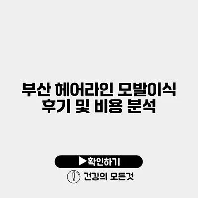 부산 헤어라인 모발이식 후기 및 비용 분석