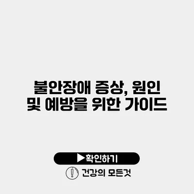불안장애 증상, 원인 및 예방을 위한 가이드
