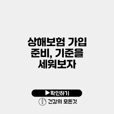 상해보험 가입 준비, 기준을 세워보자