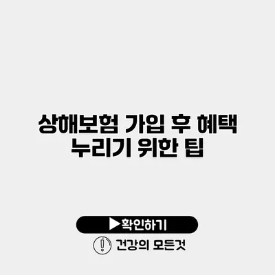 상해보험 가입 후 혜택 누리기 위한 팁