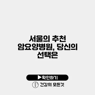 서울의 추천 암요양병원, 당신의 선택은?