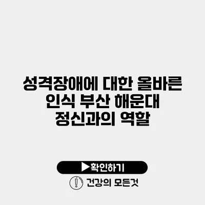성격장애에 대한 올바른 인식 부산 해운대 정신과의 역할