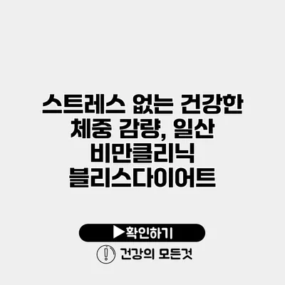 스트레스 없는 건강한 체중 감량, 일산 비만클리닉 블리스다이어트
