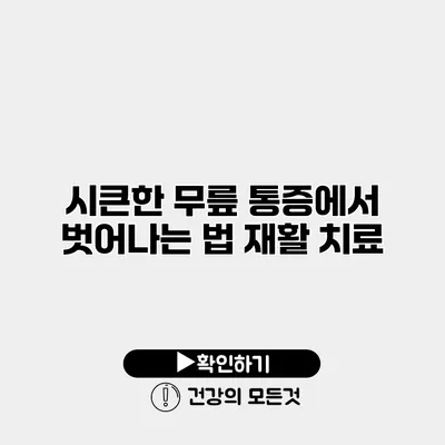 시큰한 무릎 통증에서 벗어나는 법 재활 치료
