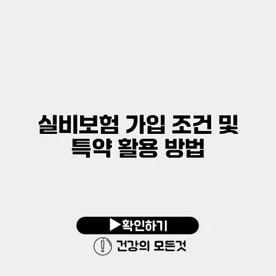 실비보험 가입 조건 및 특약 활용 방법