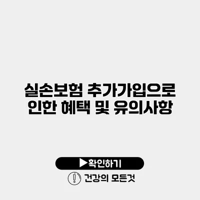 실손보험 추가가입으로 인한 혜택 및 유의사항