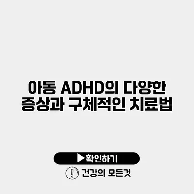 아동 ADHD의 다양한 증상과 구체적인 치료법