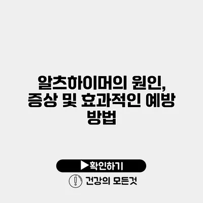 알츠하이머의 원인, 증상 및 효과적인 예방 방법