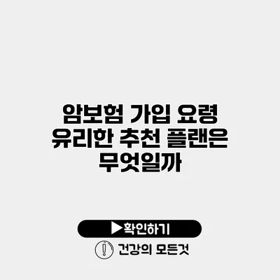 암보험 가입 요령 유리한 추천 플랜은 무엇일까?