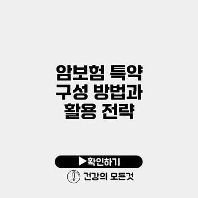 암보험 특약 구성 방법과 활용 전략