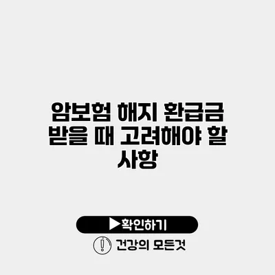 암보험 해지 환급금 받을 때 고려해야 할 사항