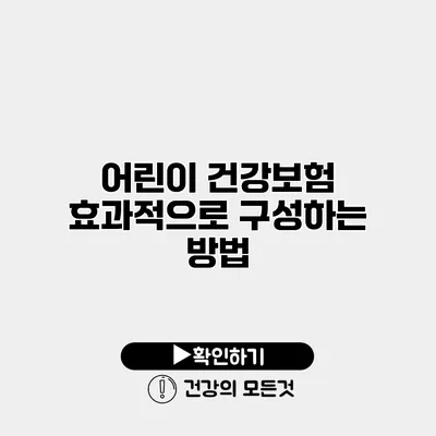 어린이 건강보험 효과적으로 구성하는 방법