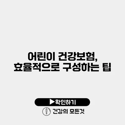 어린이 건강보험, 효율적으로 구성하는 팁
