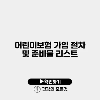 어린이보험 가입 절차 및 준비물 리스트