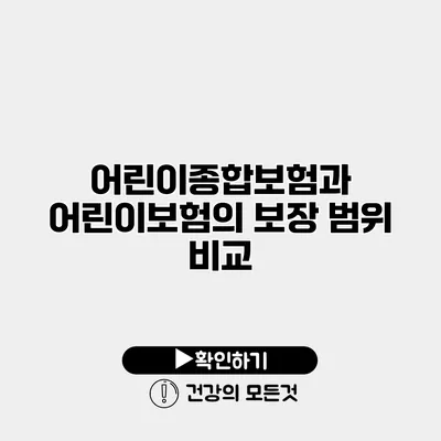 어린이종합보험과 어린이보험의 보장 범위 비교