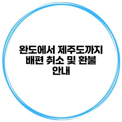 완도에서 제주도까지 배편 취소 및 환불 안내