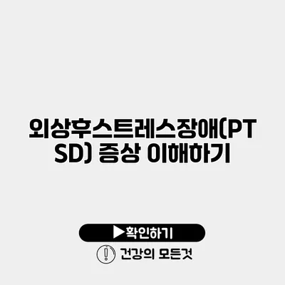 외상후스트레스장애(PTSD) 증상 이해하기