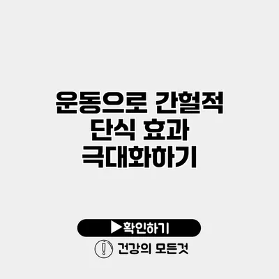 운동으로 간헐적 단식 효과 극대화하기