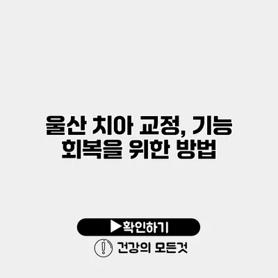 울산 치아 교정, 기능 회복을 위한 방법