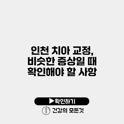 인천 치아 교정, 비슷한 증상일 때 확인해야 할 사항
