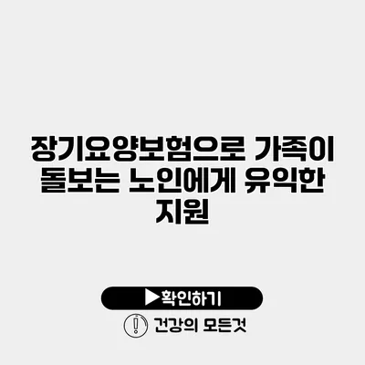 장기요양보험으로 가족이 돌보는 노인에게 유익한 지원