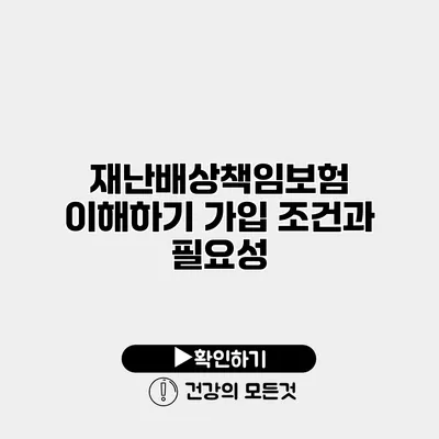 재난배상책임보험 이해하기 가입 조건과 필요성