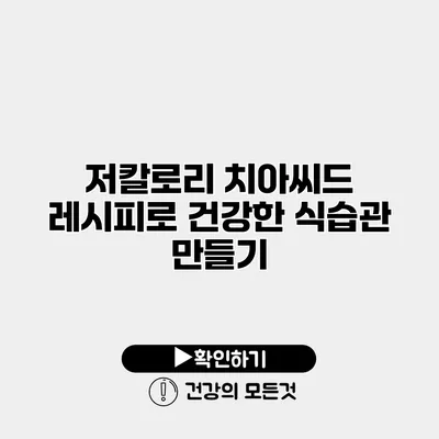 저칼로리 치아씨드 레시피로 건강한 식습관 만들기