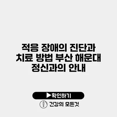 적응 장애의 진단과 치료 방법 부산 해운대 정신과의 안내