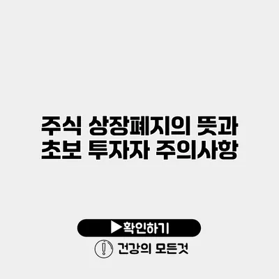 주식 상장폐지의 뜻과 초보 투자자 주의사항